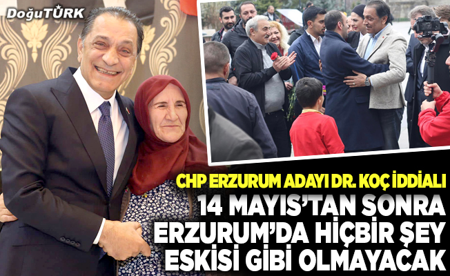 CHP’li Koç: 14 Mayıs’tan sonra Erzurum’da hiçbir şey eskisi gibi olmayacak