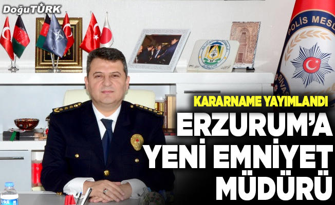 Erzurum Emniyet Müdürü değişti