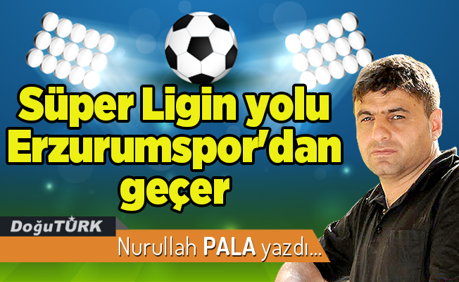 Süper Ligin yolu Erzurumspor'dan geçer