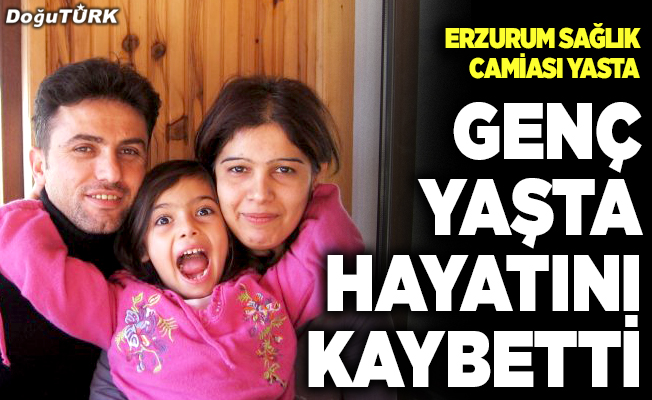 Erzurum sağlık camiası yasta; Genç yaşta hayatını kaybetti