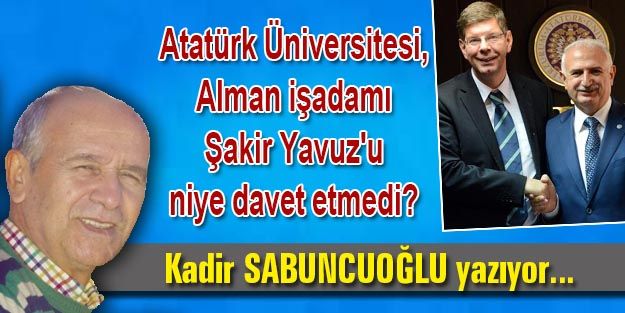 Atatürk Üniversitesi, Alman işadamı Şakir Yavuz'u niye davet etmedi?