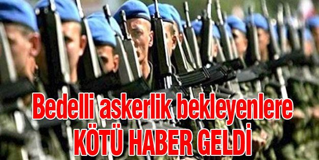 BEDELLİ ASKERLİK BEKLEYENLERE KÖTÜ HABER!