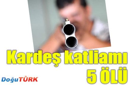 KARDEŞ KAVGASI 5 ÖLÜ!