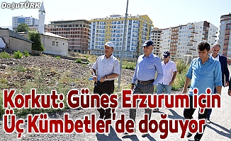 Korkut: Bakarken geleceğin güzel Erzurum'unu görüyorum