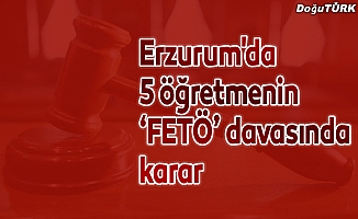 Erzurum'da 5 öğretmenin ‘FETÖ’ davasında karar