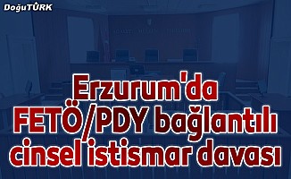 Erzurum'da FETÖ/PDY bağlantılı cinsel istismar davası