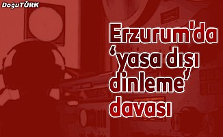 Erzurum'da ‘yasa dışı dinleme’ davası