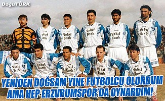Yeniden doğsam yine futbolcu olurdum ama hep Erzurumspor’da oynardım!