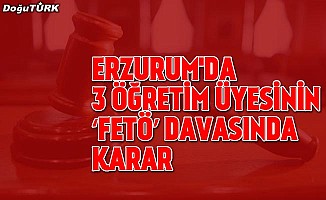 Erzurum'da 3 öğretim üyesinin ‘FETÖ’ davasında karar