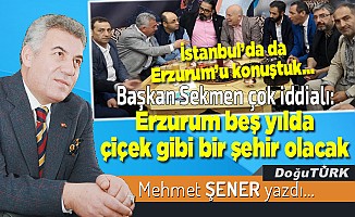 Başkan Sekmen çok iddialı: Erzurum beş yılda çiçek gibi bir şehir olacak