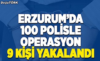 Erzurum’da 100 polisle operasyon; 9 kişi yakalandı
