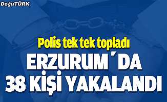 Erzurum'da 38 kişi yakalandı