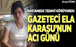 Gazeteci Ela Karasu'nun acı günü