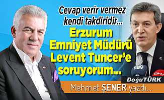Erzurum Emniyet Müdürü Levent Tuncer’e soruyorum…