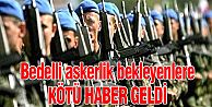 BEDELLİ ASKERLİK BEKLEYENLERE KÖTÜ HABER!