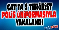 ÇAT'TA 2 TERÖRİST POLİS ÜNİFORMASIYLA YAKALANDI