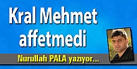 Kral Mehmet affetmedi